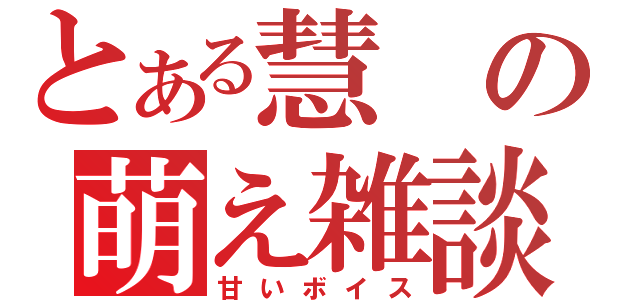 とある慧の萌え雑談（甘いボイス）