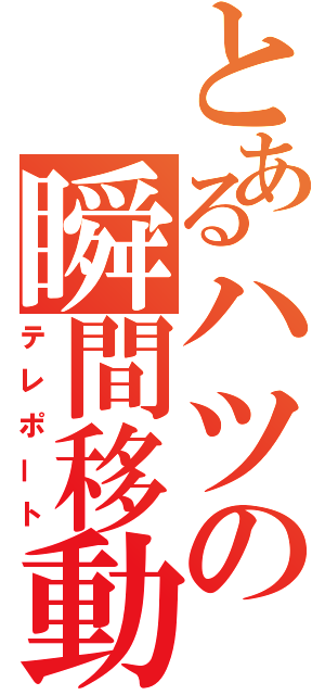 とあるハツの瞬間移動（テレポート）