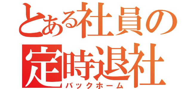 とある社員の定時退社（バックホーム）