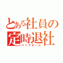 とある社員の定時退社（バックホーム）