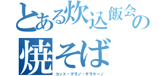 とある炊込飯会の焼そば（コット・グラノ・サラケーノ）