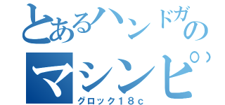 とあるハンドガンのマシンピストル（グロック１８ｃ）