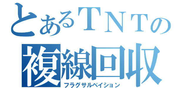 とあるＴＮＴの複線回収（フラグサルベイション）