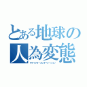 とある地球の人為変態（モザイクオーガンオペレーション）