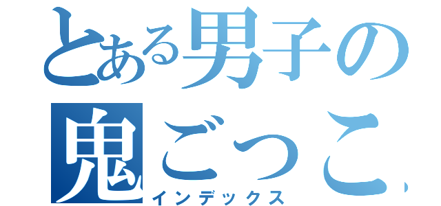 とある男子の鬼ごっこ（インデックス）