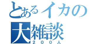 とあるイカの大雑談（２００人）