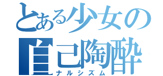 とある少女の自己陶酔（ナルシズム）