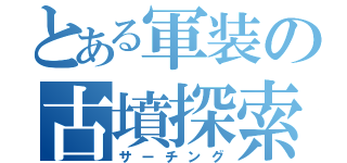 とある軍装の古墳探索（サーチング）