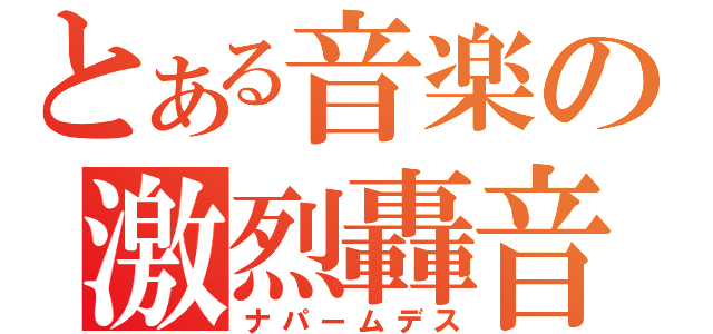 とある音楽の激烈轟音（ナパームデス）