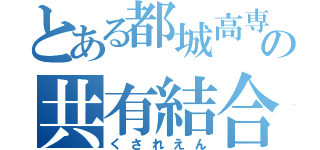 とある都城高専の共有結合（くされえん）