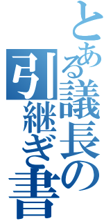 とある議長の引継ぎ書（）