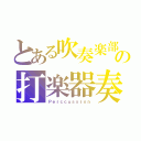 とある吹奏楽部の打楽器奏者（Ｐｅｒｃｃｕｓｓｉｏｎ）