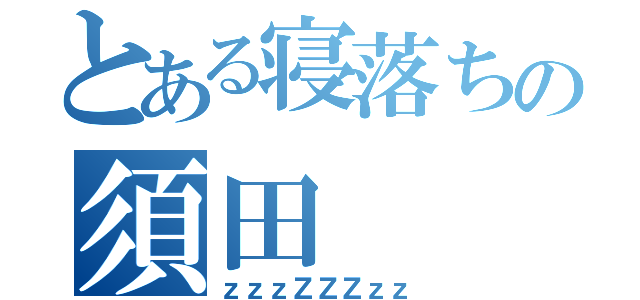 とある寝落ちの須田（ｚｚｚＺＺＺｚｚ）