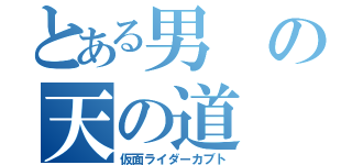 とある男の天の道（仮面ライダーカブト）