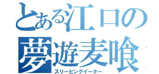 とある江口の夢遊麦喰（スリーピングイーター）