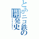 とあるニコ鉄の開発史（デベロップヒストリー）