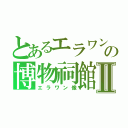 とあるエラワン象の博物祠館Ⅱ（エラワン像）