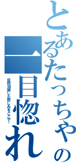 とあるたっちゃんの一目惚れ（自然消滅した悲しみをここで‼）