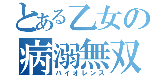 とある乙女の病溺無双（バイオレンス）