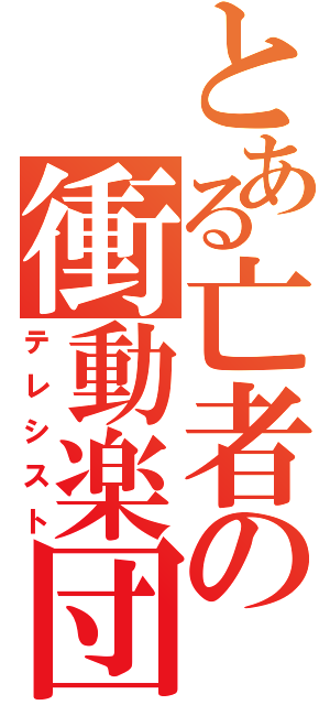 とある亡者の衝動楽団（テレシスト）