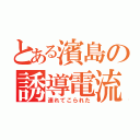 とある濱島の誘導電流（連れてこられた）