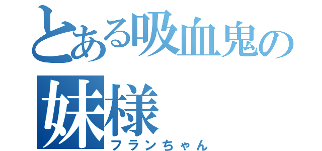 とある吸血鬼の妹様（フランちゃん）