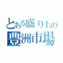 とある盛り土の豊洲市場（）