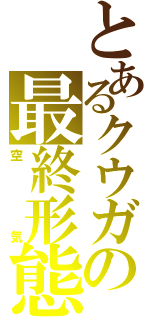 とあるクウガの最終形態（空気）