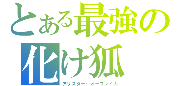 とある最強の化け狐（アリスター・オーフレイム）