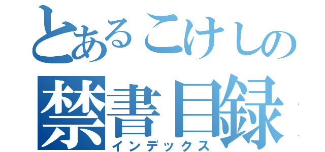 とあるこけしの禁書目録（インデックス）