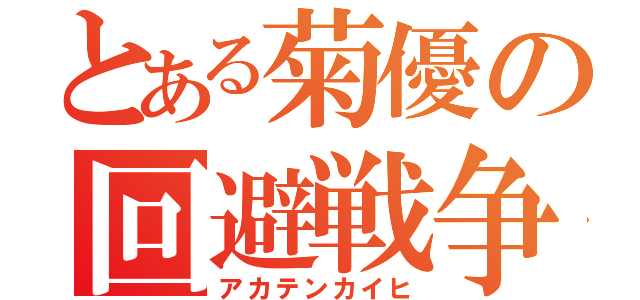 とある菊優の回避戦争（アカテンカイヒ）