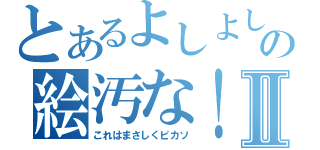 とあるよしよしの絵汚な！！Ⅱ（これはまさしくピカソ）