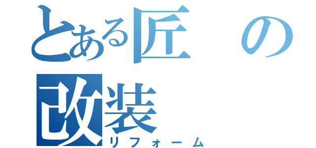 とある匠の改装（リフォーム）