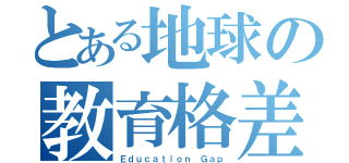 とある地球の教育格差（Ｅｄｕｃａｔｉｏｎ Ｇａｐ）