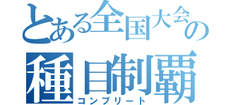 とある全国大会の種目制覇（コンプリート）