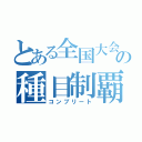 とある全国大会の種目制覇（コンプリート）