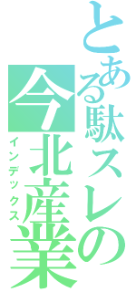 とある駄スレの今北産業（インデックス）