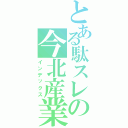 とある駄スレの今北産業（インデックス）