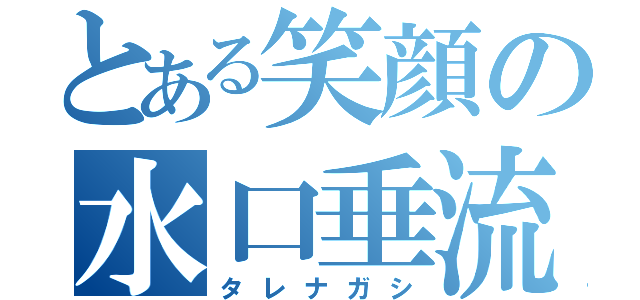 とある笑顔の水口垂流（タレナガシ）