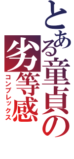 とある童貞の劣等感（コンプレックス）