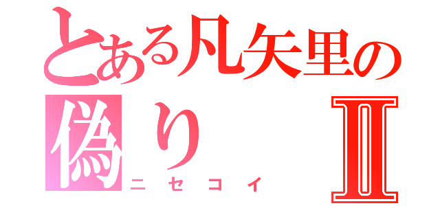 とある凡矢里の偽りⅡ（ニセコイ）