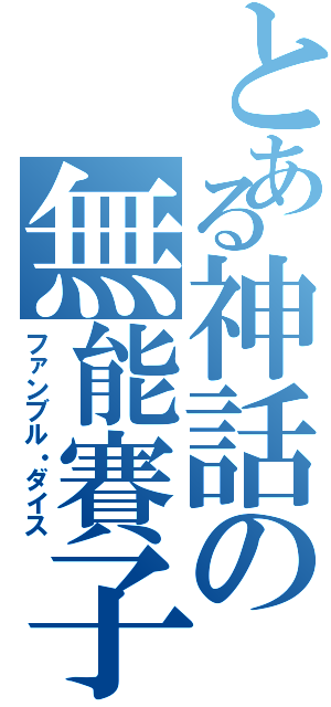 とある神話の無能賽子（ファンブル・ダイス）