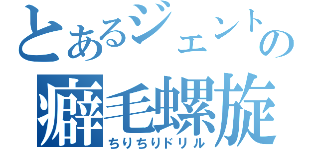 とあるジェントルの癖毛螺旋（ちりちりドリル）