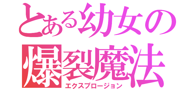 とある幼女の爆裂魔法（エクスプロージョン）