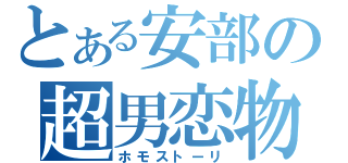 とある安部の超男恋物語（ホモストーリ）