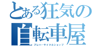 とある狂気の自転車屋（プレハ…サイクルショップ）