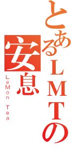 とあるＬＭＴの安息（ＬｅＭｏｎ Ｔｅａ）