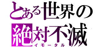 とある世界の絶対不滅（イモータル）