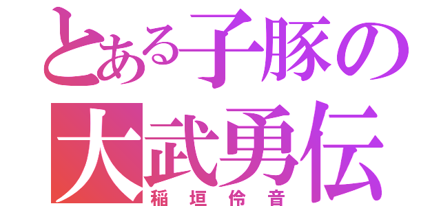 とある子豚の大武勇伝（稲垣伶音）