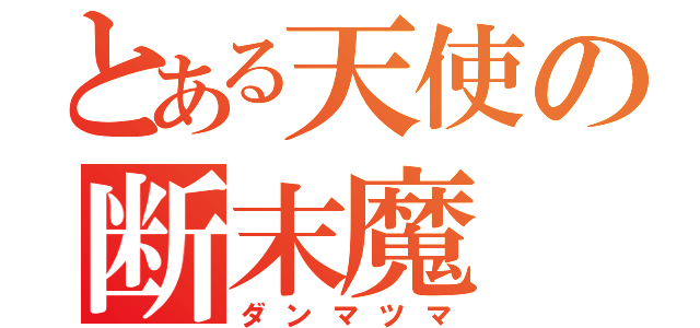 とある天使の断末魔（ダンマツマ）